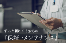 ずっと頼れる！安心の『保証・メンテナンス』