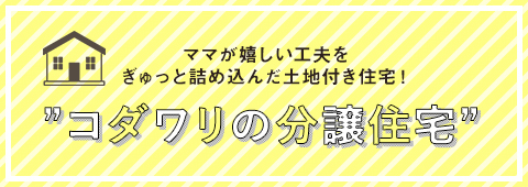 ママが嬉しい工夫をぎゅっと詰め込んだ土地付き住宅！コダワリの分譲住宅